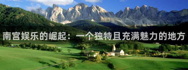 彩虹多多体育注册代理：南宫娱乐的崛起：一个独特且充满魅力的地方
