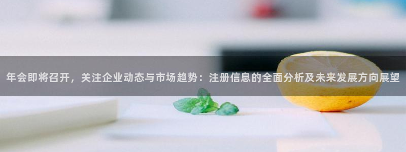 彩虹多多体育3：年会即将召开，关注企业动态与市场趋势：注册信息的全面分析及未来发