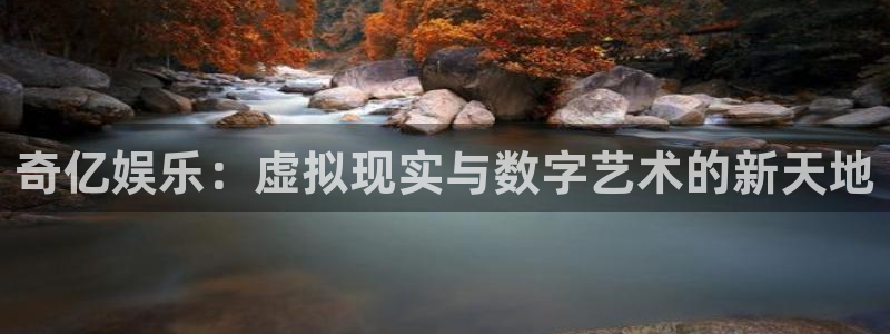 彩虹多多体育凯捷平台招商：奇亿娱乐：虚拟现实与数字艺术的新天地