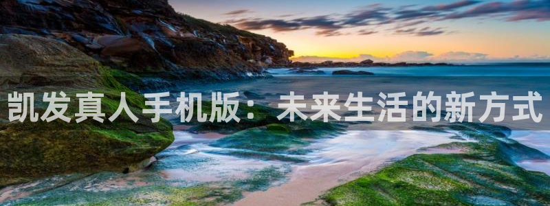 彩虹多多官网入口：凯发真人手机版：未来生活的新方式