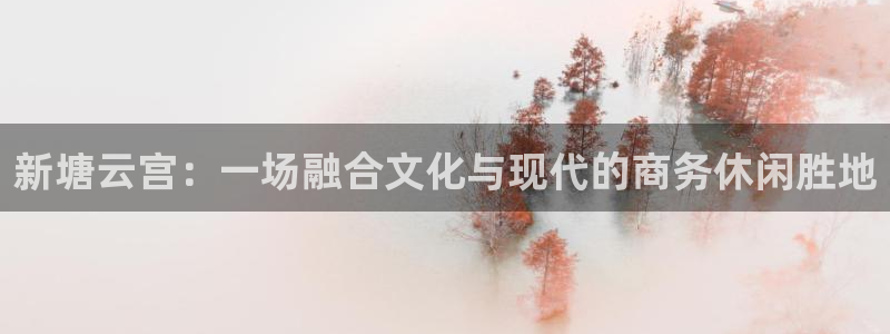 彩虹多多体育app下载：新塘云宫：一场融合文化与现代的商务休闲胜地