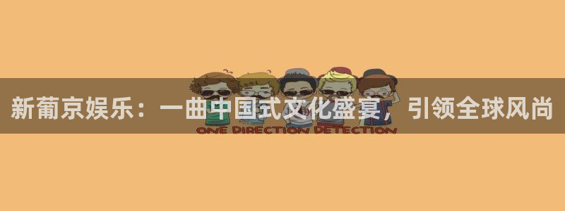彩虹多多登录界面入口：新葡京娱乐：一曲中国式文化盛宴，引领全球风尚