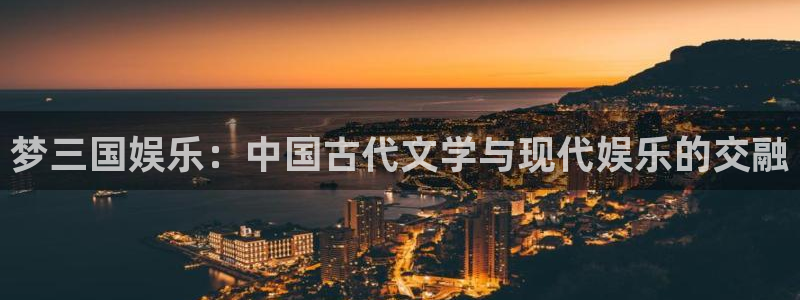 彩虹多多体育3在线注册：梦三国娱乐：中国古代文学与现代娱乐的交融