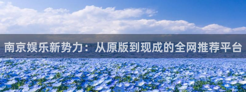 彩虹多多f凯捷注册：南京娱乐新势力：从原版到现成的全网推荐平台