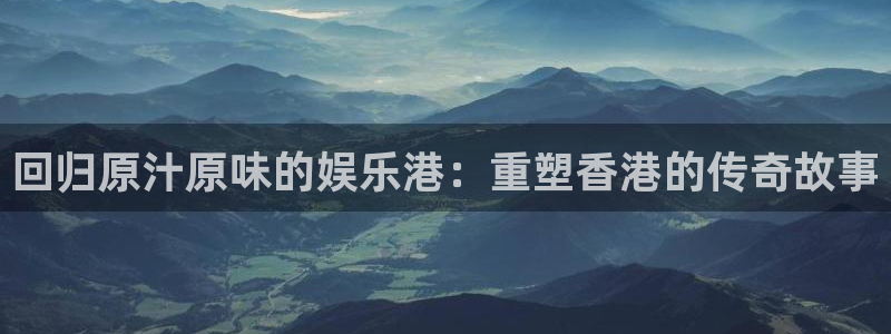 彩虹多多体育eon：回归原汁原味的娱乐港：重塑香港的传奇故事