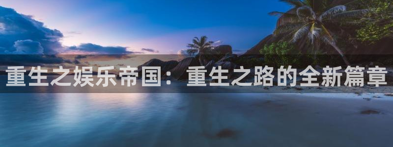 彩虹多多f凯捷平台在线注册：重生之娱乐帝国：重生之路的全新篇章