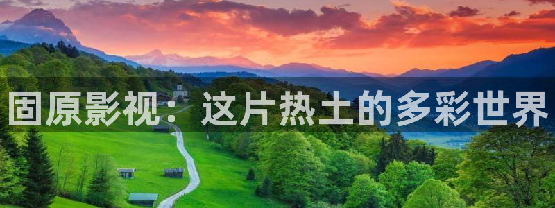 彩虹多多凯捷平台：固原影视：这片热土的多彩世界