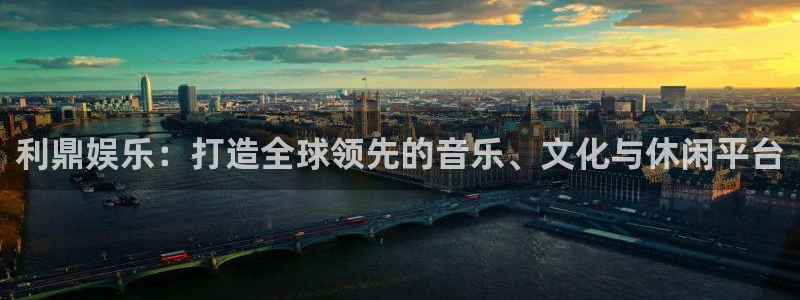 彩虹多多4开户：利鼎娱乐：打造全球领先的音乐、文化与休闲平台
